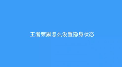 王者荣耀怎么隐身?教你王者荣耀怎么隐身在线的方法